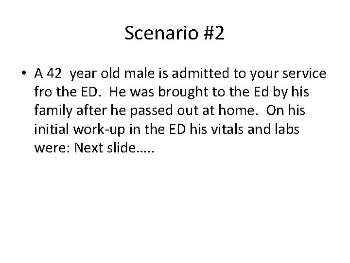 Scenario #2 • A 42 year old male is admitted to your service fro