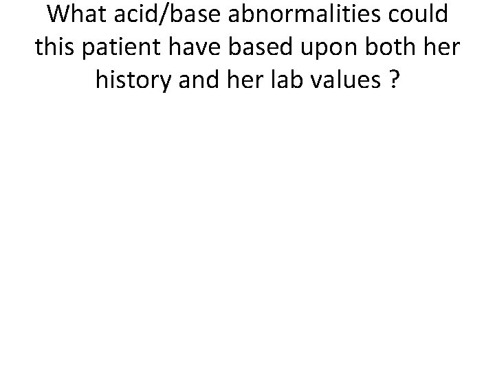 What acid/base abnormalities could this patient have based upon both her history and her