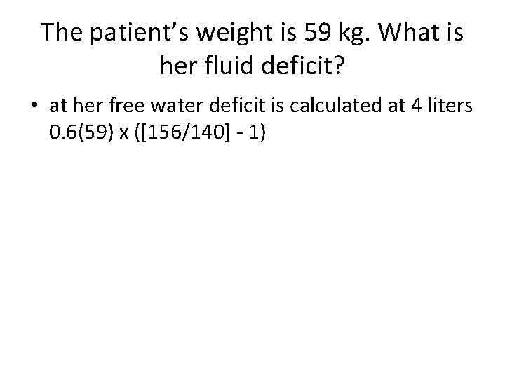 The patient’s weight is 59 kg. What is her fluid deficit? • at her
