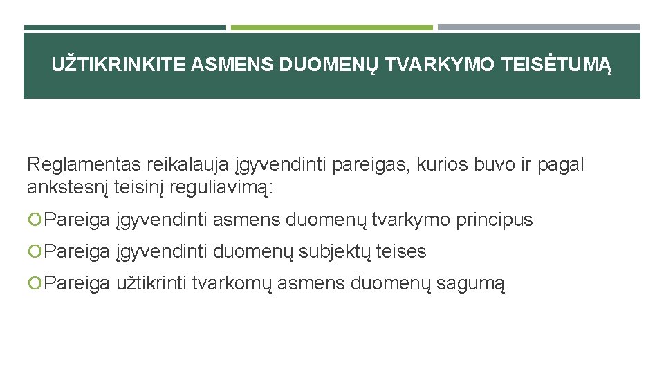 UŽTIKRINKITE ASMENS DUOMENŲ TVARKYMO TEISĖTUMĄ Reglamentas reikalauja įgyvendinti pareigas, kurios buvo ir pagal ankstesnį