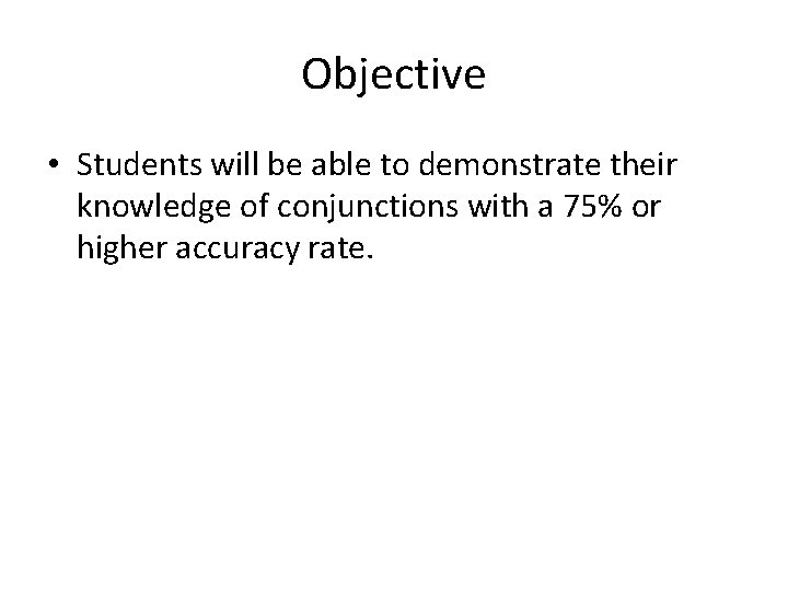 Objective • Students will be able to demonstrate their knowledge of conjunctions with a