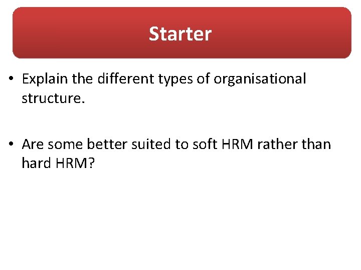 Starter • Explain the different types of organisational structure. • Are some better suited