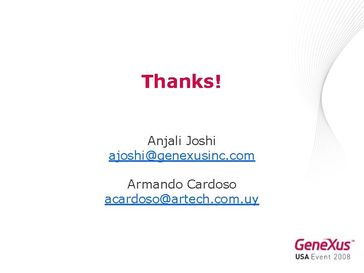Thanks! Anjali Joshi ajoshi@genexusinc. com Armando Cardoso acardoso@artech. com. uy 