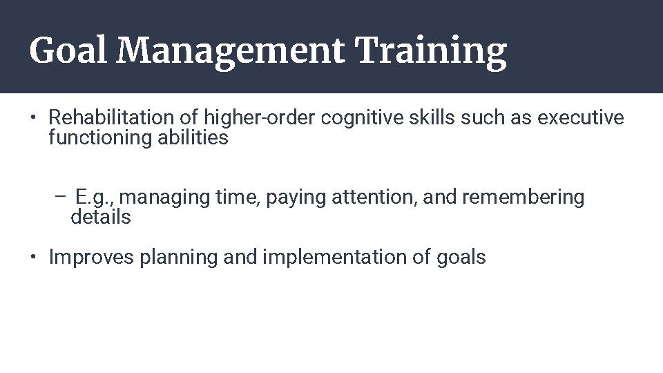 Goal Management Training • Rehabilitation of higher-order cognitive skills such as executive functioning abilities