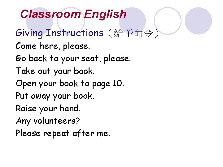Classroom English Giving Instructions（給予命令） Come here, please. Go back to your seat, please. Take