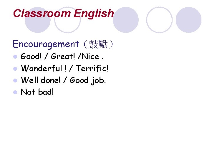 Classroom English Encouragement（鼓勵） Good! / Great! /Nice. l Wonderful ! / Terrific! l Well