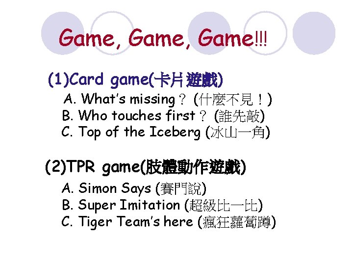 Game, Game!!! (1)Card game(卡片遊戲) A. What’s missing？ (什麼不見！) B. Who touches first？ (誰先敲) C.