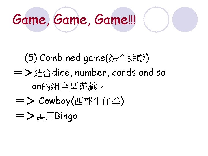 Game, Game!!! (5) Combined game(綜合遊戲) ＝＞結合dice, number, cards and so on的組合型遊戲。 ＝＞ Cowboy(西部牛仔拳) ＝＞萬用Bingo