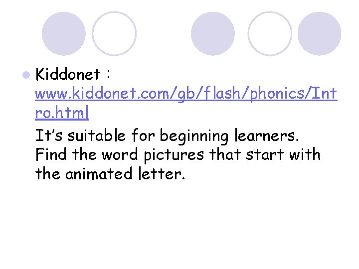 l Kiddonet： www. kiddonet. com/gb/flash/phonics/Int ro. html It’s suitable for beginning learners. Find the