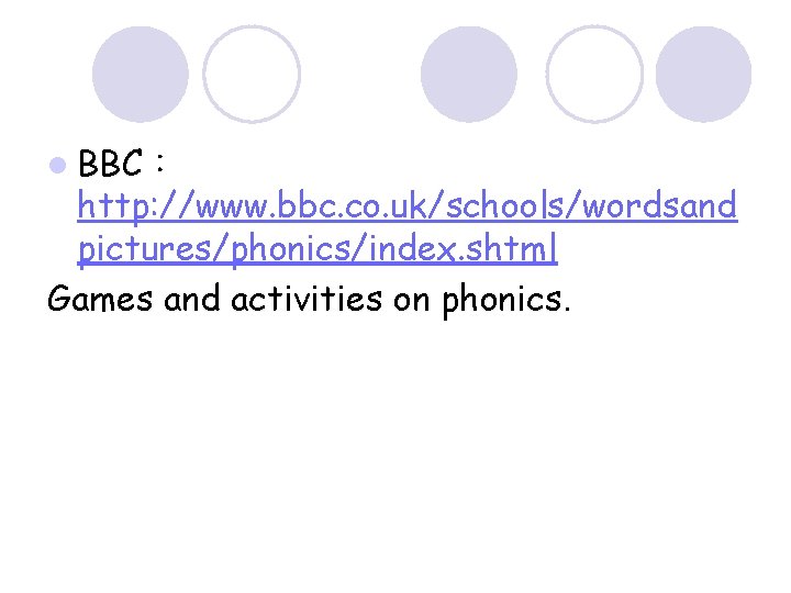 l BBC： http: //www. bbc. co. uk/schools/wordsand pictures/phonics/index. shtml Games and activities on phonics.