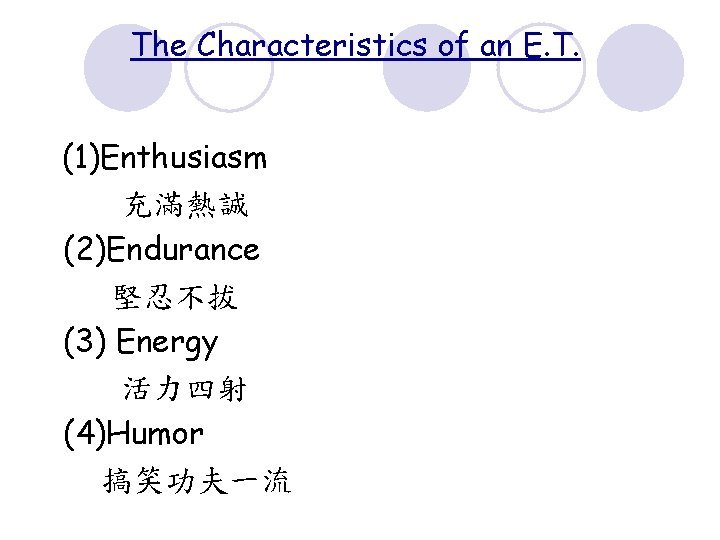 The Characteristics of an E. T. (1)Enthusiasm 充滿熱誠 (2)Endurance 堅忍不拔 (3) Energy 活力四射 (4)Humor