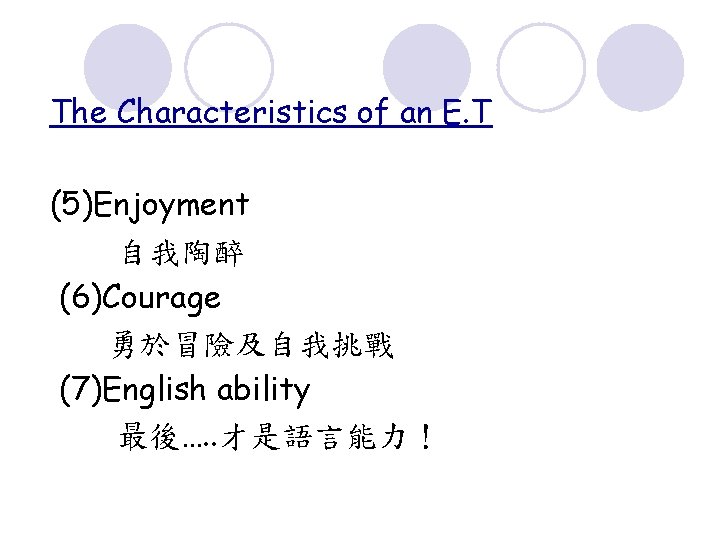 The Characteristics of an E. T (5)Enjoyment 自我陶醉 (6)Courage 勇於冒險及自我挑戰 (7)English ability 最後…. .