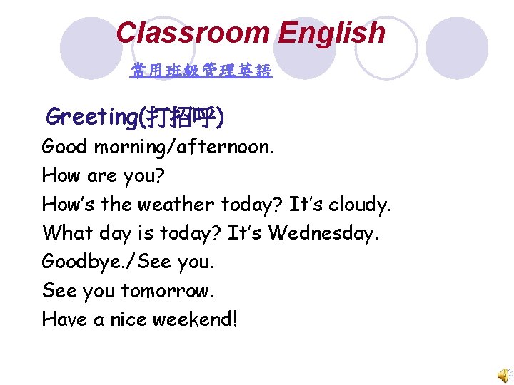 Classroom English 常用班級管理英語 Greeting(打招呼) Good morning/afternoon. How are you? How’s the weather today? It’s