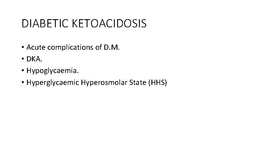 DIABETIC KETOACIDOSIS • Acute complications of D. M. • DKA. • Hypoglycaemia. • Hyperglycaemic