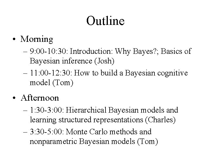 Outline • Morning – 9: 00 -10: 30: Introduction: Why Bayes? ; Basics of