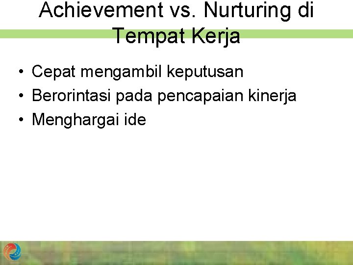 Achievement vs. Nurturing di Tempat Kerja • Cepat mengambil keputusan • Berorintasi pada pencapaian