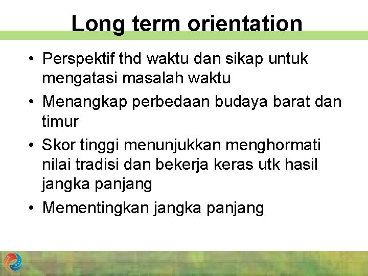 Long term orientation • Perspektif thd waktu dan sikap untuk mengatasi masalah waktu •