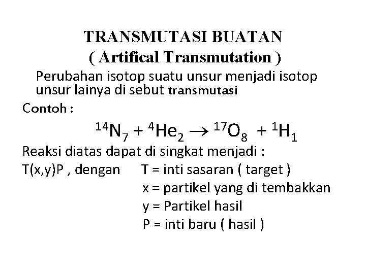 TRANSMUTASI BUATAN ( Artifical Transmutation ) Perubahan isotop suatu unsur menjadi isotop unsur lainya