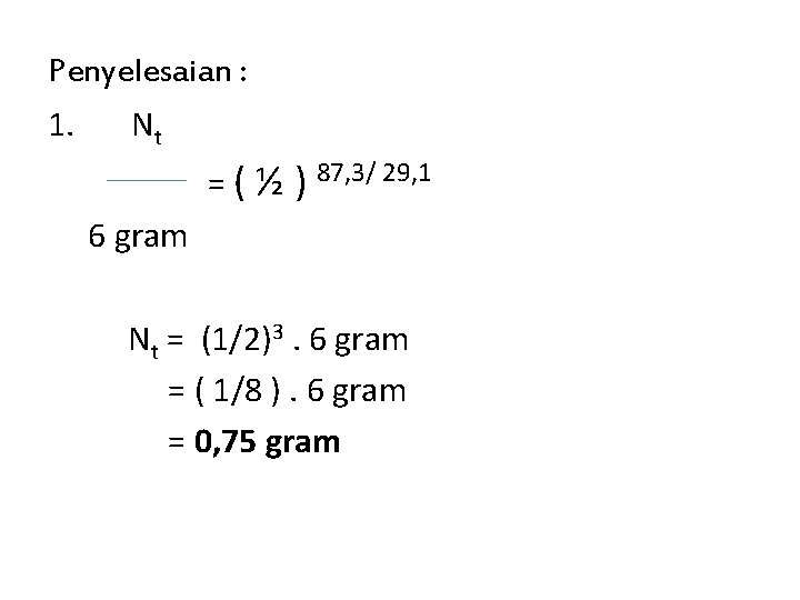 Penyelesaian : 1. Nt = ( ½ ) 87, 3/ 29, 1 6 gram
