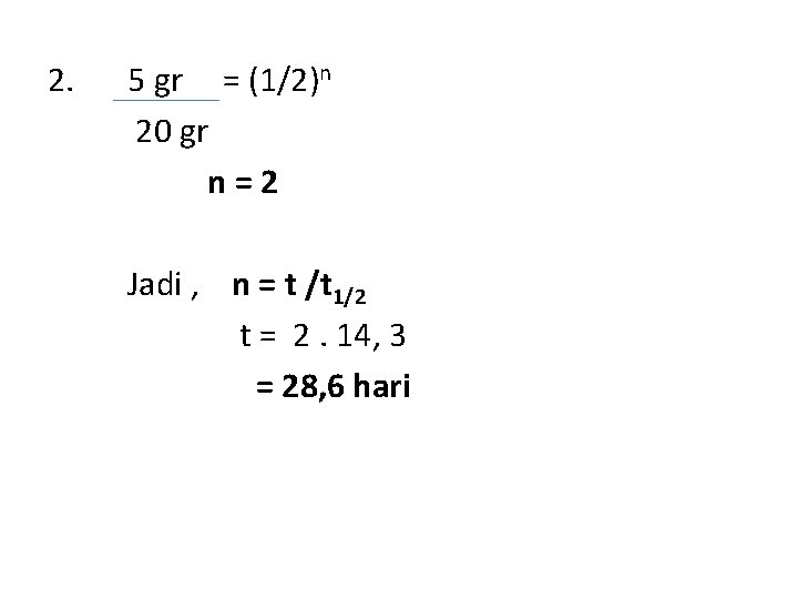 2. 5 gr = (1/2)n 20 gr n=2 Jadi , n = t /t