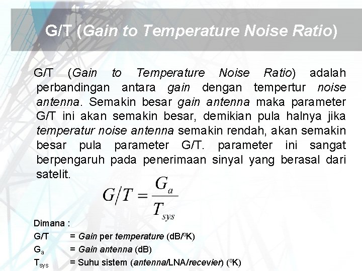 G/T (Gain to Temperature Noise Ratio) adalah perbandingan antara gain dengan tempertur noise antenna.