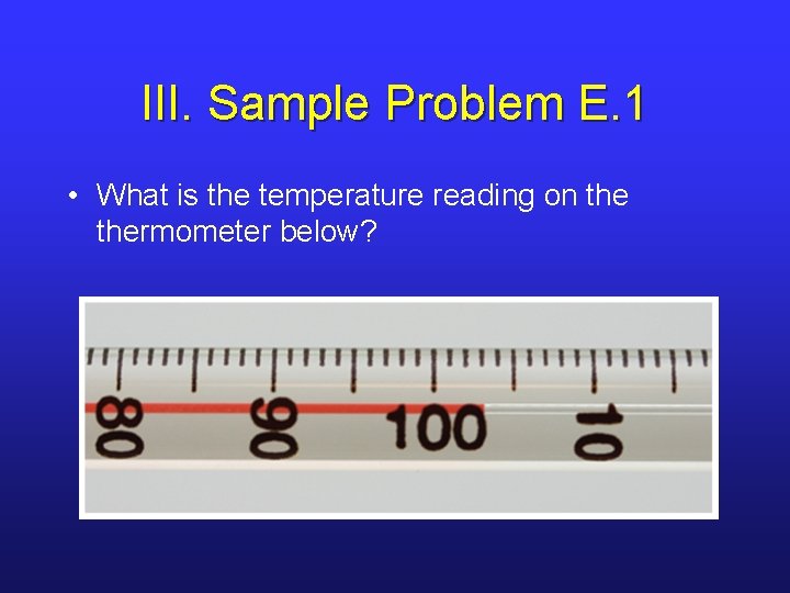III. Sample Problem E. 1 • What is the temperature reading on thermometer below?