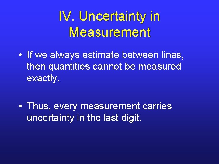 IV. Uncertainty in Measurement • If we always estimate between lines, then quantities cannot