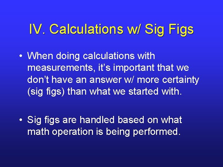 IV. Calculations w/ Sig Figs • When doing calculations with measurements, it’s important that