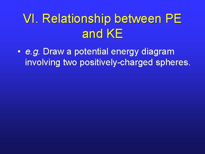 VI. Relationship between PE and KE • e. g. Draw a potential energy diagram