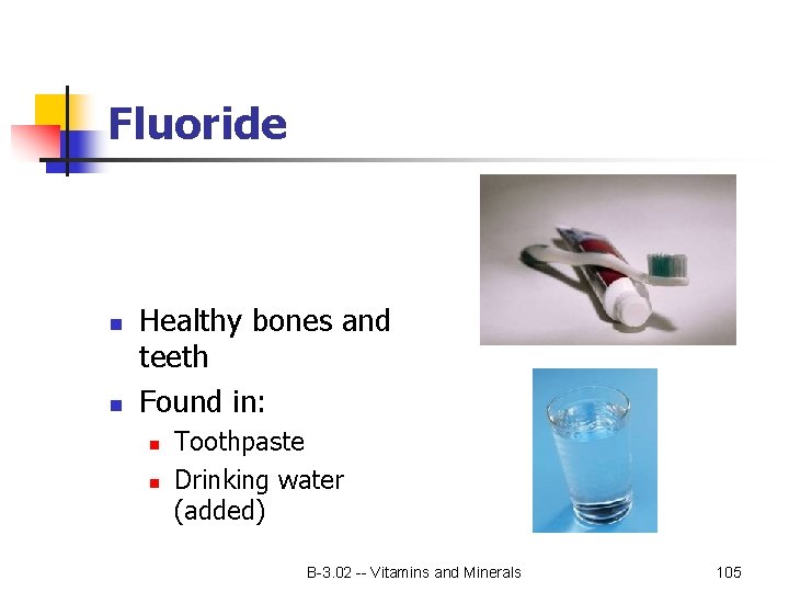 Fluoride n n Healthy bones and teeth Found in: n n Toothpaste Drinking water