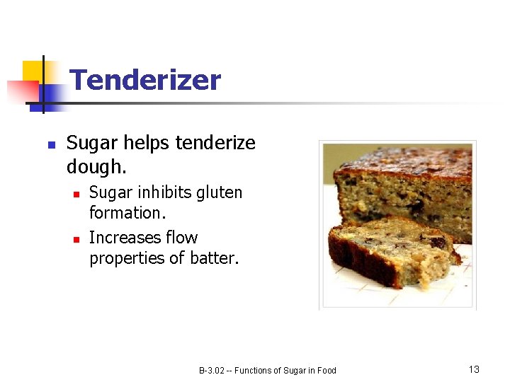 Tenderizer n Sugar helps tenderize dough. n n Sugar inhibits gluten formation. Increases flow