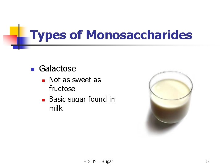 Types of Monosaccharides n Galactose n n Not as sweet as fructose Basic sugar