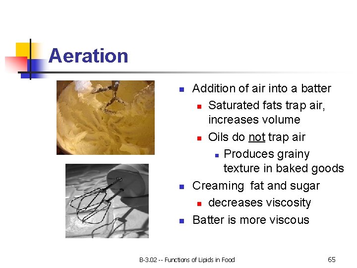 Aeration n Addition of air into a batter n Saturated fats trap air, increases