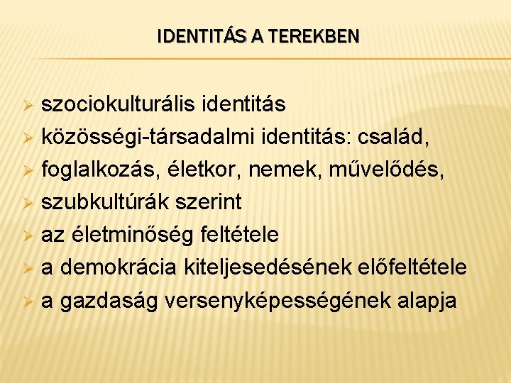 IDENTITÁS A TEREKBEN szociokulturális identitás Ø közösségi-társadalmi identitás: család, Ø foglalkozás, életkor, nemek, művelődés,