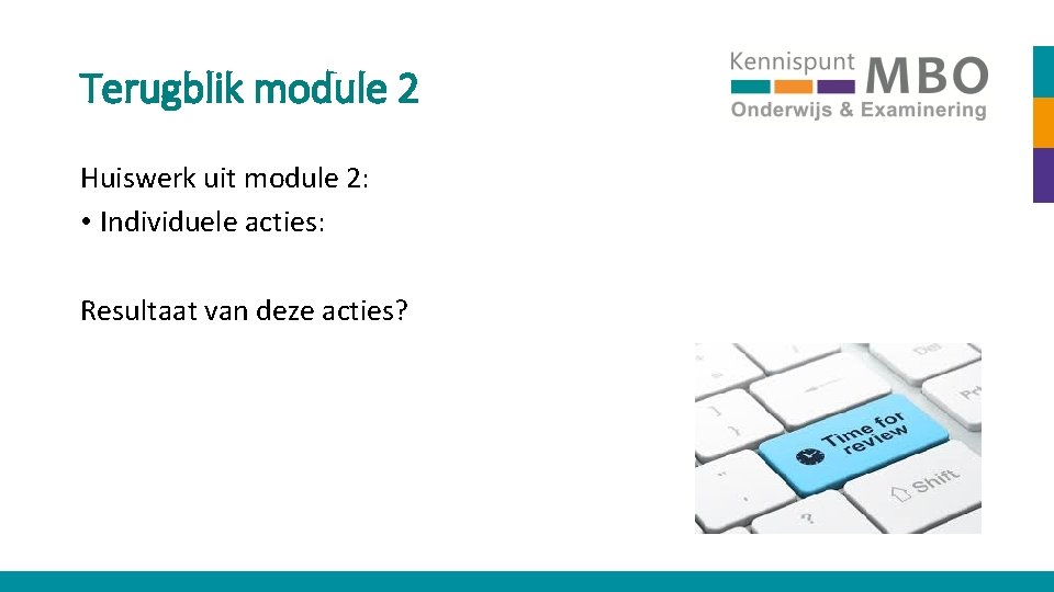 Terugblik module 2 Huiswerk uit module 2: • Individuele acties: Resultaat van deze acties?