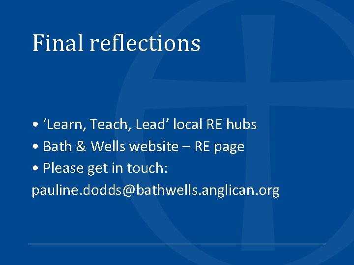 Final reflections • ‘Learn, Teach, Lead’ local RE hubs • Bath & Wells website