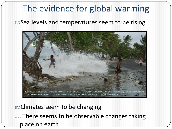 The evidence for global warming Sea levels and temperatures seem to be rising Climates