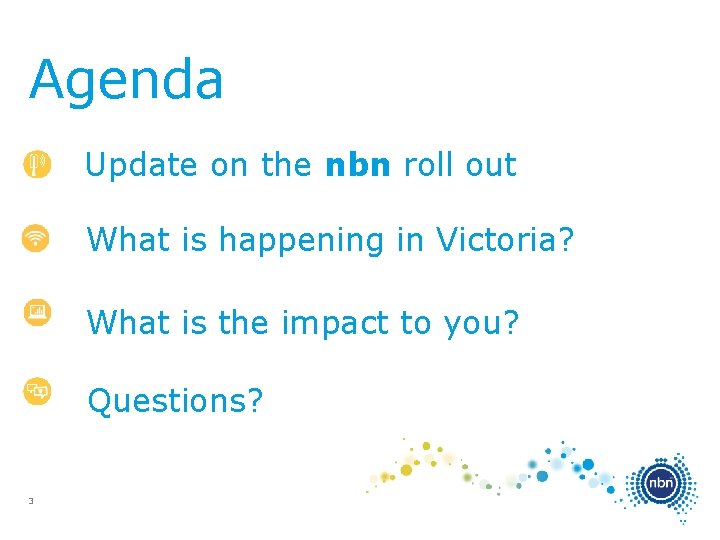 Agenda Update on the nbn roll out What is happening in Victoria? What is