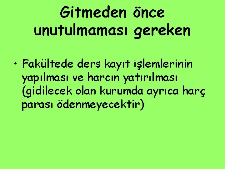 Gitmeden önce unutulmaması gereken • Fakültede ders kayıt işlemlerinin yapılması ve harcın yatırılması (gidilecek