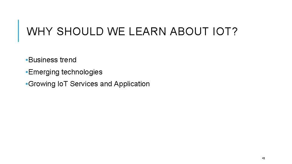 WHY SHOULD WE LEARN ABOUT IOT? • Business trend • Emerging technologies • Growing