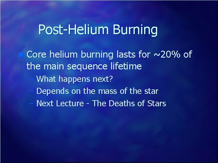 Post-Helium Burning n Core helium burning lasts for ~20% of the main sequence lifetime