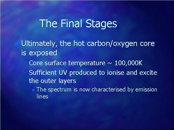 The Final Stages n Ultimately, the hot carbon/oxygen core is exposed – Core surface