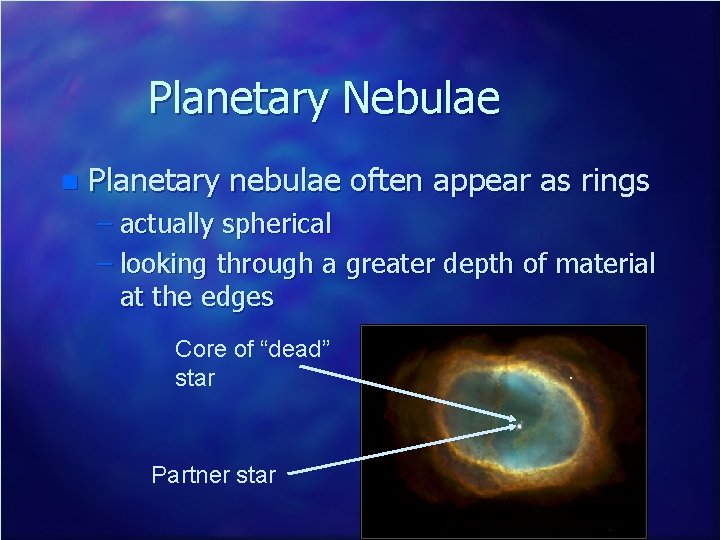 Planetary Nebulae n Planetary nebulae often appear as rings – actually spherical – looking