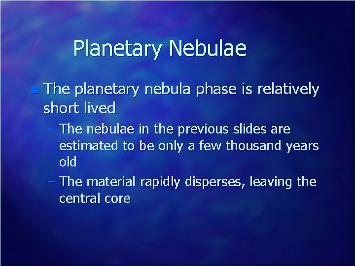 Planetary Nebulae n The planetary nebula phase is relatively short lived – The nebulae