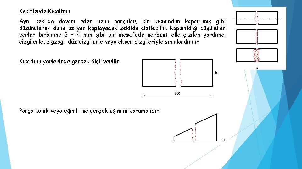 Kesitlerde Kısaltma Aynı şekilde devam eden uzun parçalar, bir kısmından koparılmış gibi düşünülerek daha