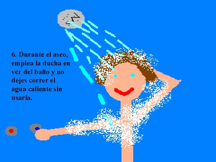 6. Durante el aseo, emplea la ducha en vez del baño y no dejes