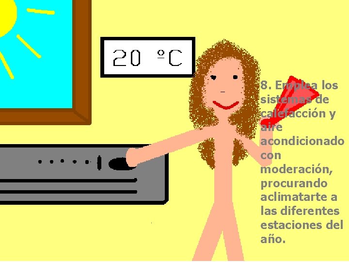 8. Emplea los sistemas de calefacción y aire acondicionado con moderación, procurando aclimatarte a