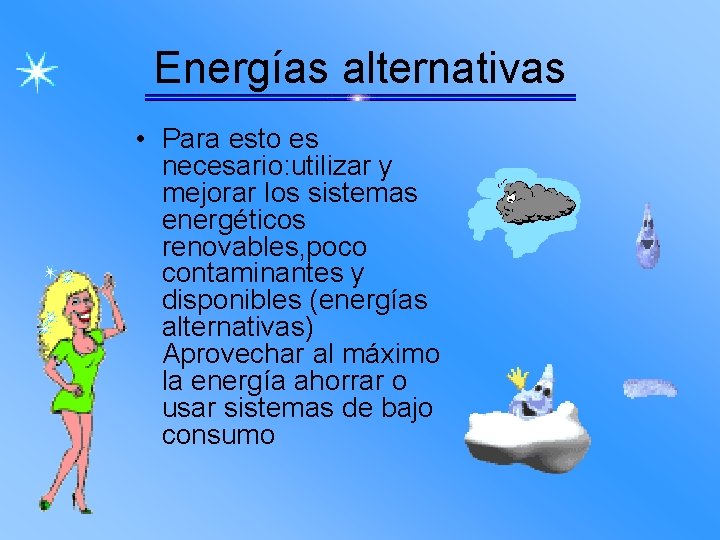 Energías alternativas • Para esto es necesario: utilizar y mejorar los sistemas energéticos renovables,