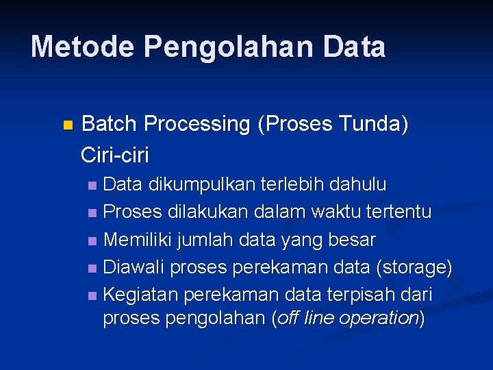 Metode Pengolahan Data n Batch Processing (Proses Tunda) Ciri-ciri Data dikumpulkan terlebih dahulu n