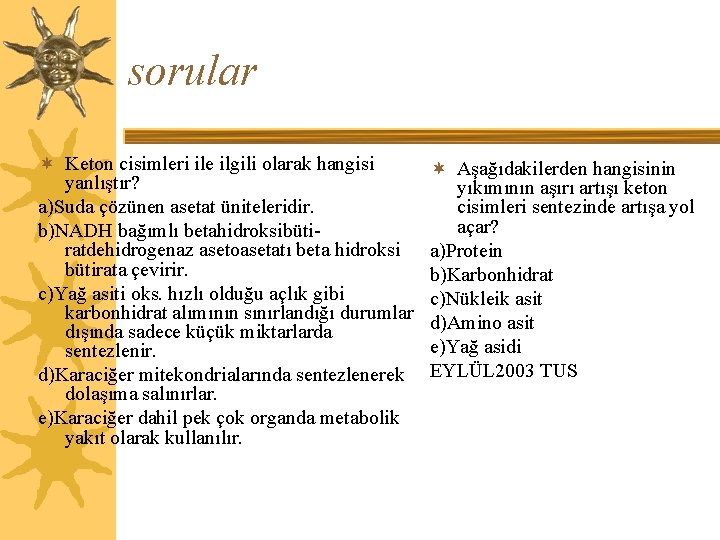 sorular ¬ Keton cisimleri ile ilgili olarak hangisi yanlıştır? a)Suda çözünen asetat üniteleridir. b)NADH